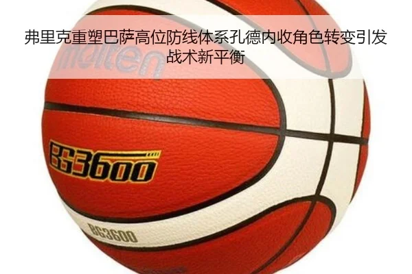 弗里克重塑巴萨高位防线体系孔德内收角色转变引发战术新平衡