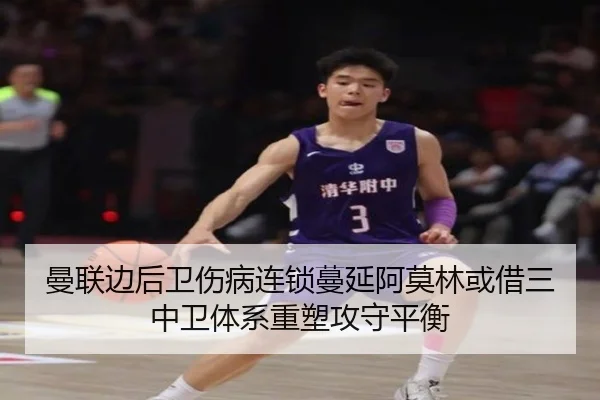 曼联边后卫伤病连锁蔓延阿莫林或借三中卫体系重塑攻守平衡